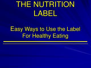 THE NUTRITION LABEL E asy Ways to Use the Label For Healthy Eating