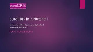euroCRIS in a Nutshell Ed Simons, Radboud University, Netherlands President of euroCRIS