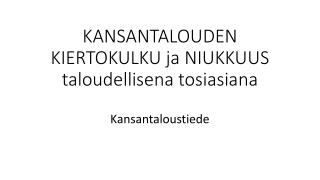 KANSANTALOUDEN KIERTOKULKU ja NIUKKUUS taloudellisena tosiasiana