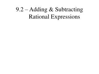 9.2 – Adding &amp; Subtracting 	Rational Expressions