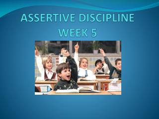 ASSERTIVE DISCIPLINE WEEK 5