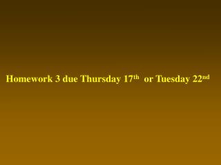 Homework 3 due Thursday 17 th or Tuesday 22 nd