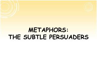 METAPHORS: THE SUBTLE PERSUADERS