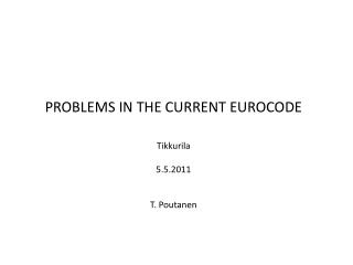 PROBLEMS IN THE CURRENT EUROCODE Tikkurila 5.5.2011 T. Poutanen