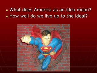 What does America as an idea mean? How well do we live up to the ideal?