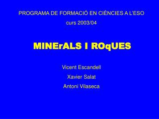 PROGRAMA DE FORMACIÓ EN CIÈNCIES A L’ESO curs 2003/04 MINErALS I ROqUES Vicent Escandell