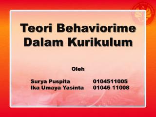 Teori Behaviori me Dalam Kurikulum Oleh Surya Puspita 		0104511005 Ika Umaya Yasinta	01045 11008