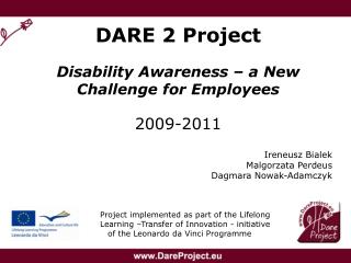 DARE 2 Project Disability Awareness – a New Challenge for Employees 2009-2011 Ireneusz Bialek