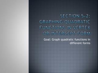 Section 5-2: Graphing Quadratic Functions in Vertex or intercept form