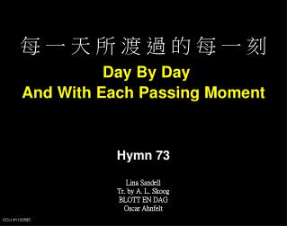 每 一 天 所 渡 過 的 每 一 刻 Day By Day And With Each Passing Moment Hymn 73 Lina Sandell