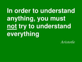 In order to understand anything, you must not try to understand everything Aristotle