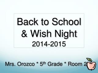 Back to School &amp; Wish Night 2014-2015 Mrs. Orozco * 5 th Grade * Room 27