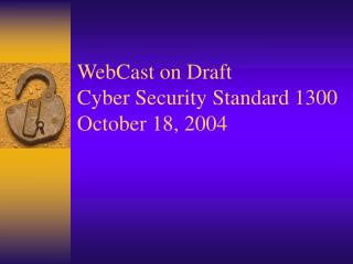 WebCast on Draft Cyber Security Standard 1300 October 18, 2004