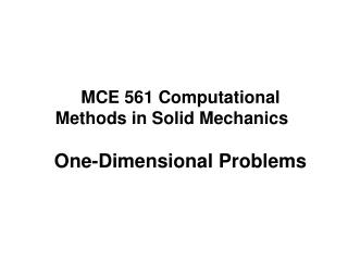 MCE 561 Computational Methods in Solid Mechanics One-Dimensional Problems