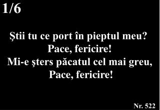 Ştii tu ce port în pieptul meu? Pace, fericire! Mi-e şters păcatul cel mai greu, Pace, fericire!