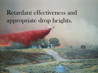 Retardant effectiveness and appropriate drop heights.