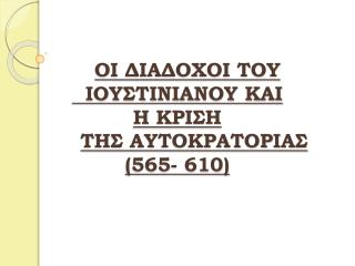 ΟΙ ΔΙΑΔΟΧΟΙ ΤΟΥ ΙΟΥΣΤΙΝΙΑΝΟΥ ΚΑΙ Η ΚΡΙΣΗ ΤΗΣ ΑΥΤΟΚΡΑΤΟΡΙΑΣ (565- 610)