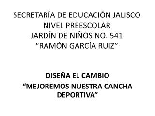 SECRETARÍA DE EDUCACIÓN JALISCO NIVEL PREESCOLAR JARDÍN DE NIÑOS NO. 541 “RAMÓN GARCÍA RUIZ”