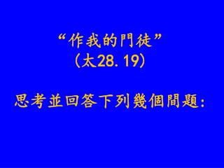 “作我的門徒” (太28.19) 思考並回答下列幾個間題: