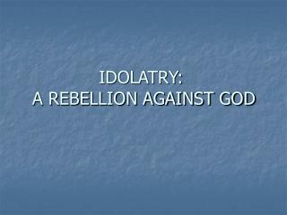 IDOLATRY: A REBELLION AGAINST GOD