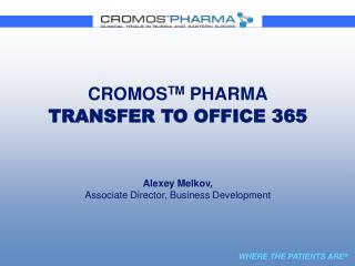 CROMOS TM PHARMA TRANSFER TO OFFICE 365 Alexey Melkov, Associate Director , Business Development