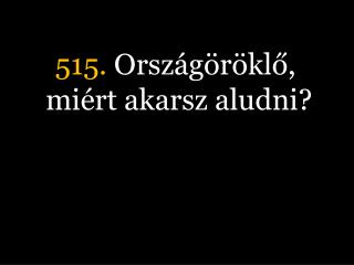 515. Országöröklő, miért akarsz aludni?