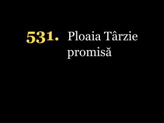 5 31. Ploaia Târzie promisă