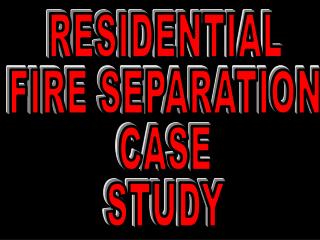 RESIDENTIAL FIRE SEPARATION CASE STUDY