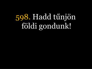 598. Hadd tűnjön földi gondunk!