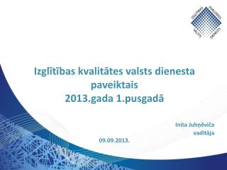 Izglītības kvalitātes valsts dienesta paveiktais 2013.gada 1.pusgadā Inita Juhņēviča vadītāja