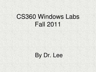 CS360 Windows Labs Fall 2011 By Dr. Lee