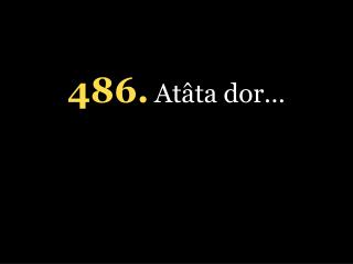 4 86 . Atâta dor …