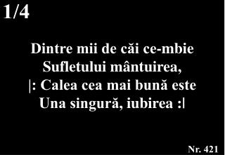 Dintre mii de căi ce-mbie S ufletului mântuirea, |: Calea cea mai bună este