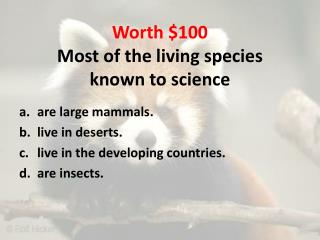 Worth $100 Most of the living species known to science
