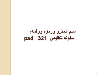 اسم المقرر ورمزه ورقمه: سلوك تنظيمي 321 pad