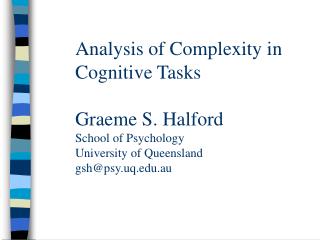 Analysis of Complexity in Cognitive Tasks Graeme S. Halford School of Psychology University of Queensland gsh@psy.uq.edu