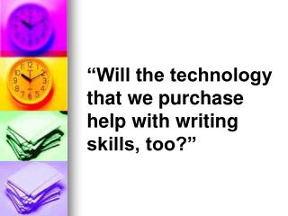 “Will the technology that we purchase help with writing skills, too?”