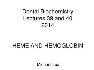 Dental Biochemistry Lectures 39 and 40 2014 HEME AND HEMOGLOBIN