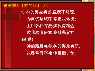 神的路最美善 , 虽我不明瞭 , 为何忧愁试炼 , 常 把 我环绕 ; 主 用 各样方法 , 炼我像精金 , 故我顺服信靠 我慈悲父神 . ( 副歌 )