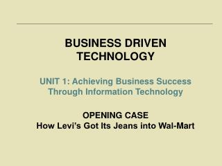 BUSINESS DRIVEN TECHNOLOGY UNIT 1: Achieving Business Success Through Information Technology