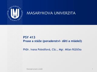 PSY 413 Praxe a stáže (poradenství- děti a mládež) PhDr. Ivana Poledňová, CSc., Mgr. Milan Růžička