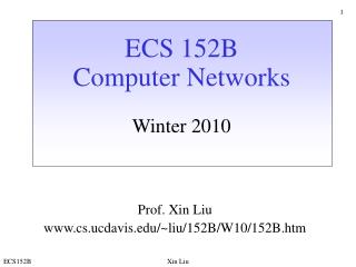 ECS 152B Computer Networks Winter 2010 Prof. Xin Liu cs.ucdavis/~liu/152B/W10/152B.htm