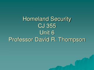 Homeland Security CJ 355 Unit 6 Professor David R. Thompson