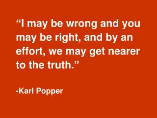 “I may be wrong and you may be right, and by an effort, we may get nearer to the truth.”