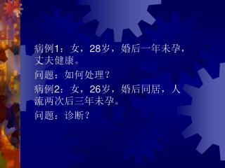 病例 1 ：女， 28 岁，婚后一年未孕，丈夫健康。 问题：如何处理？ 病例 2 ：女， 26 岁，婚后同居，人流两次后三年未孕。 问题：诊断？