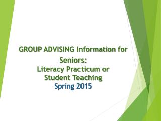 GROUP ADVISING Information for Seniors : Literacy Practicum or Student Teaching Spring 2015