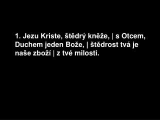 13. Budi ž chvála Bohu Otci | i Synu jeho té ž moci, | Duchu jeho rovné moci | z té milosti!