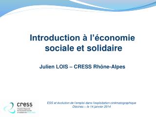 Introduction à l’économie sociale et solidaire Julien LOIS – CRESS Rhône-Alpes