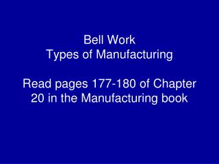 Bell Work Types of Manufacturing Read pages 177-180 of Chapter 20 in the Manufacturing book