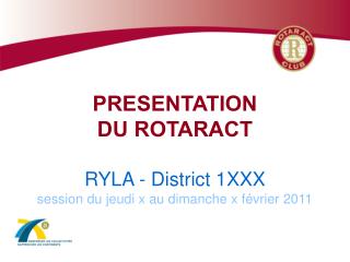 PRESENTATION DU ROTARACT RYLA - District 1XXX session du jeudi x au dimanche x février 2011